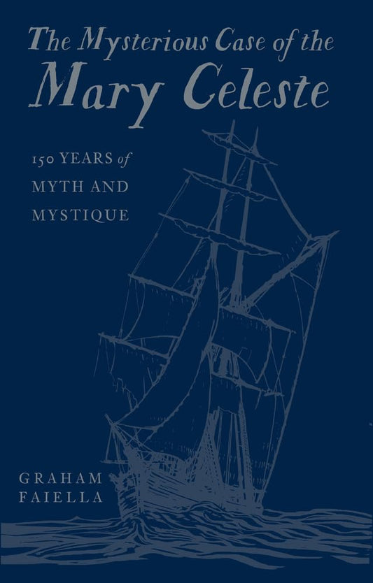 The Mysterious Case of the Mary Celeste: 150 Years of Myth and Mystique by Graham Faiella