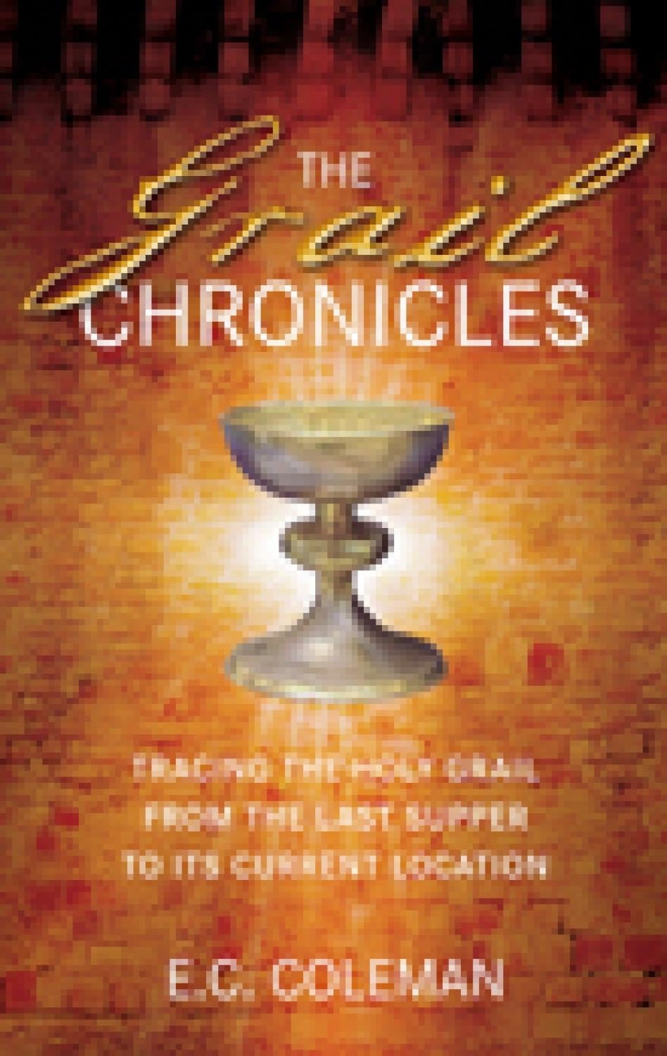 The Grail Chronicles: Tracing the Holy Grail from the Last Supper to Its Current Location by E. C. Coleman