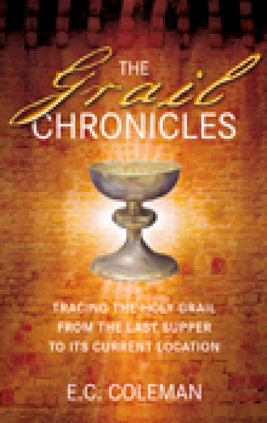 The Grail Chronicles: Tracing the Holy Grail from the Last Supper to Its Current Location by E. C. Coleman