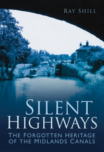 Silent Highways: The Forgotten Heritage of the Midlands Canals by Ray Shill