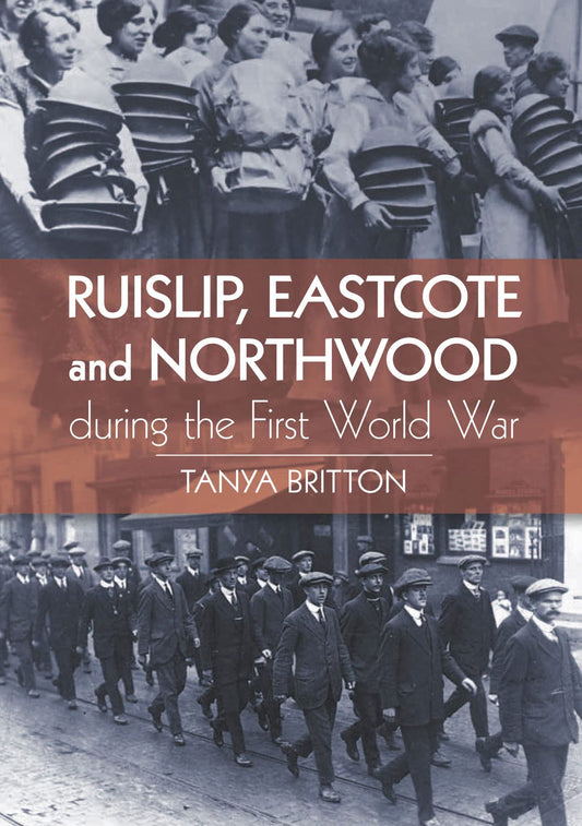 Ruislip, Eastcote and Northwood During the First World War by Tanya Britton
