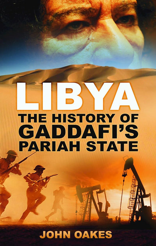 Libya: The History Of Gaddafi's Pariah State by John Oakes