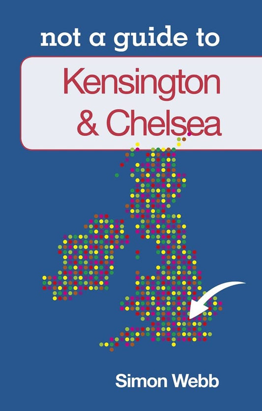 Kensington & Chelsea: Not a Guide to by Simon Webb