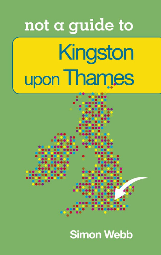 Kingston-upon-Thames: Not a Guide to by Simon Webb
