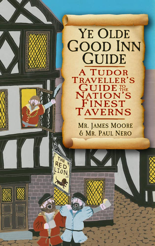 Ye Olde Good Inn Guide: A Tudor Traveller's Guide to the Nation's Finest Taverns by Mr. James Moore, Mr. Paul Nero