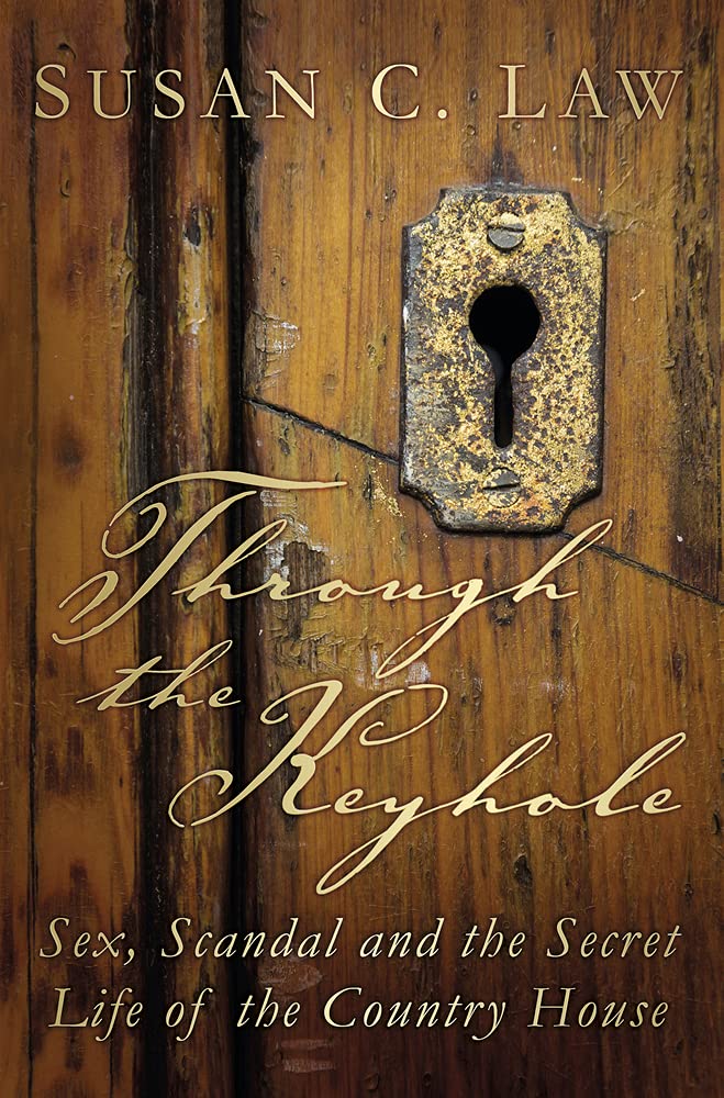 Through the Keyhole: Sex, Scandal and the Secret Life of the Country House by Susan C. Law