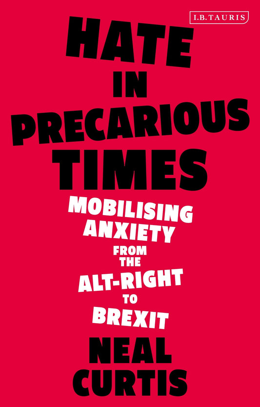 Hate in Precarious Times: Mobilizing Anxiety from the Alt-Right to Brexit by Neal Curtis