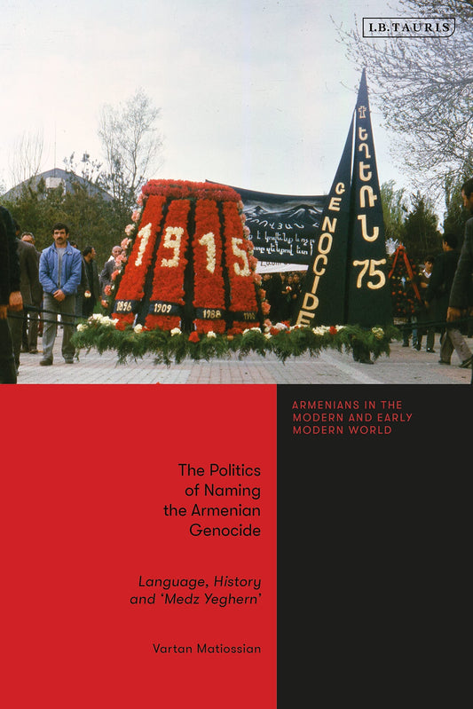 The Politics of Naming the Armenian Genocide: Language, History and 'Medz Yeghern' (Armenians in the Modern and Early Modern World) by Vartan Matiossian