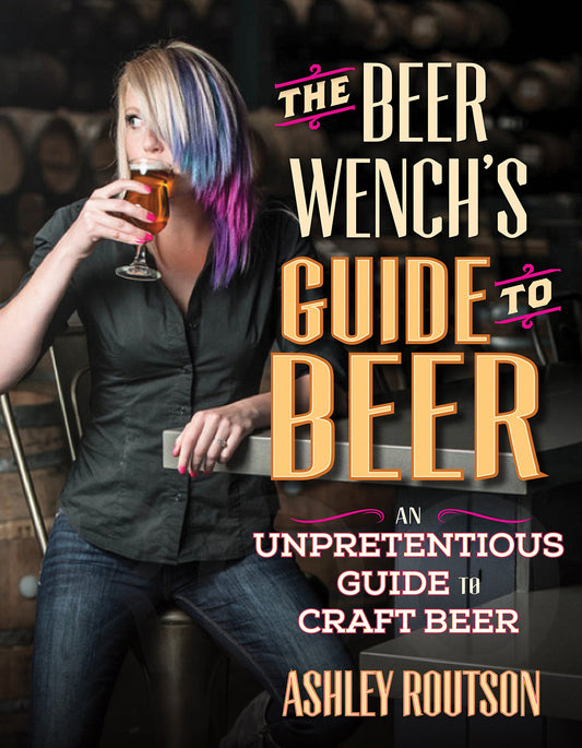 The Beer Wench's Guide to Beer: An Unpretentious Guide to Craft Beer by Ashley Routson