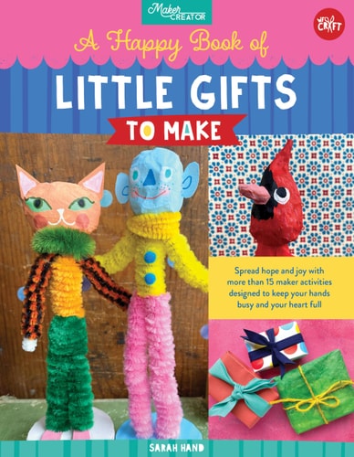 A Happy Book of Little Gifts to Make: Spread hope and joy with more than 15 maker activities designed to keep your hands busy and your heart full (Maker Creator) by Sarah Hand
