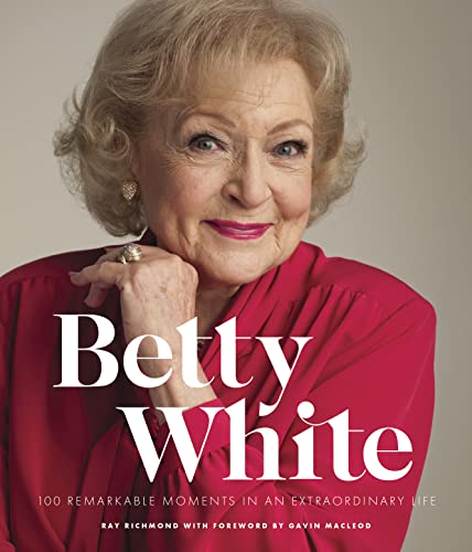Betty White - 2nd Edition: 100 Remarkable Moments in an Extraordinary Life (100 Remarkable Moments, 1) by Ray Richmond