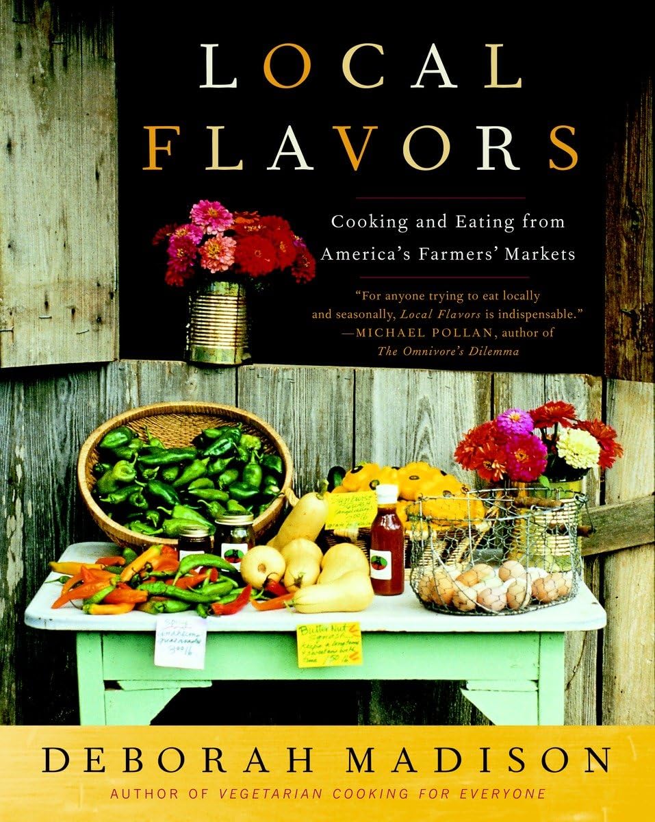 Local Flavors: Cooking and Eating from America's Farmers' Markets [A Cookbook] by Deborah Madison