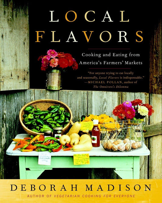 Local Flavors: Cooking and Eating from America's Farmers' Markets [A Cookbook] by Deborah Madison