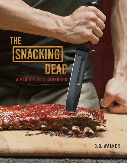 The Snacking Dead: A Parody in a Cookbook by D. B. Walker
