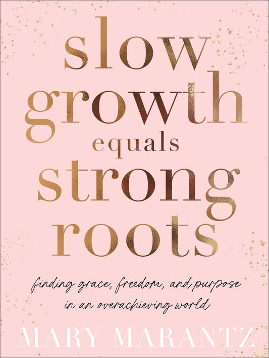 Slow Growth Equals Strong Roots: Finding Grace, Freedom, and Purpose in an Overachieving World by Mary Marantz