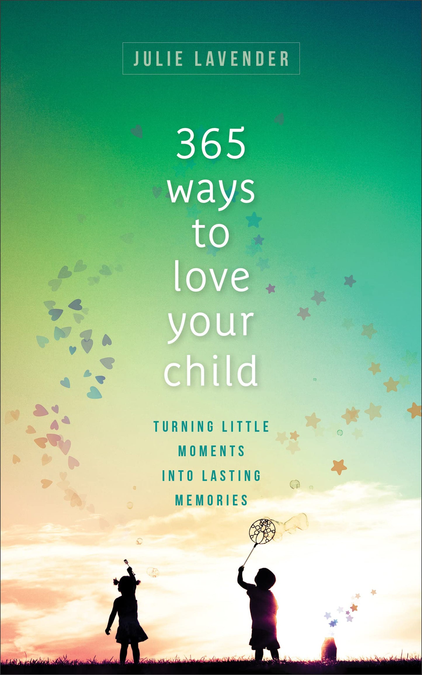 365 Ways to Love Your Child: Turning Little Moments into Lasting Memories by Julie Lavender