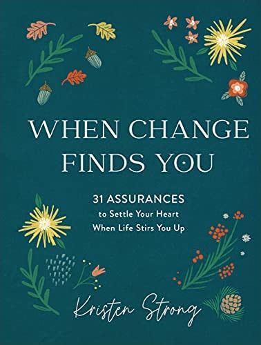 When Change Finds You: 31 Assurances to Settle Your Heart When Life Stirs You Up by Kristen Strong