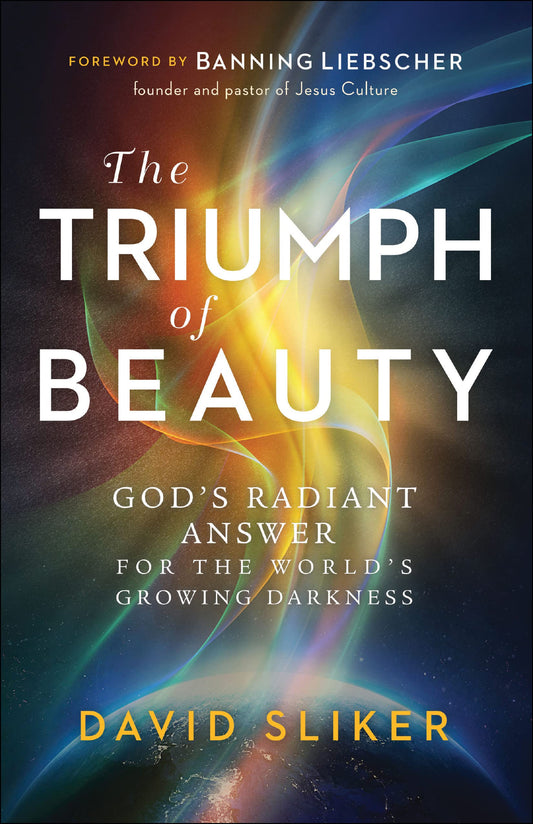 The Triumph of Beauty: God's Radiant Answer for the World's Growing Darkness by David Sliker