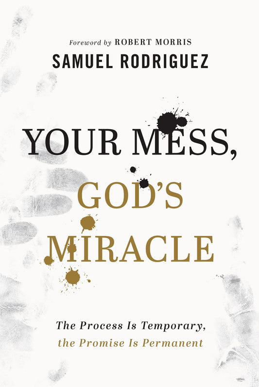 Your Mess, God's Miracle: The Process Is Temporary, the Promise Is Permanent by Samuel Rodriguez