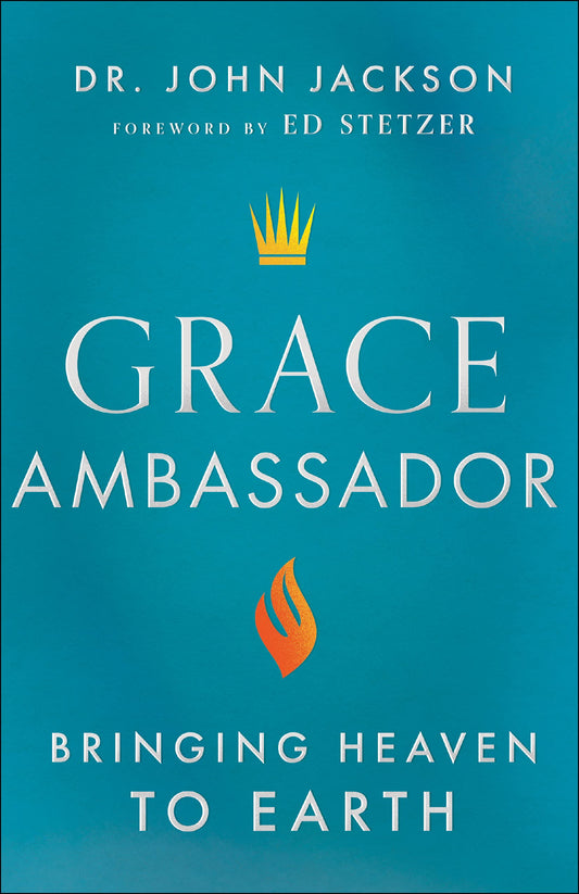 Grace Ambassador: Bringing Heaven to Earth by Dr. John Jackson