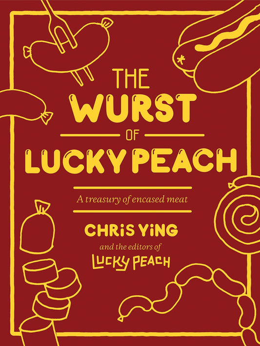 The Wurst of Lucky Peach: A Treasury of Encased Meat by Chris Ying, the editors of Lucky Peach