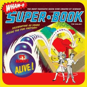 Wham-O super-book: celebrating 60 years inside the fun factory! by Walsh, Tim , 1964