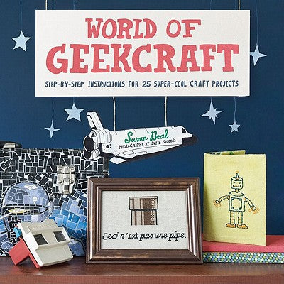 World of Geekcraft: Step-by-Step Instructions for 25 Super-Cool Craft Projects by Susan Beal