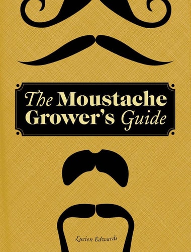 The Moustache Grower's Guide by Lucien Edwards