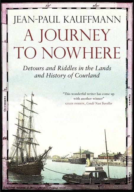 Journey to Nowhere: Among the Lands and History of Courland by Jean-Paul Kauffmann