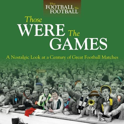 Those Were The Games: A Nostalgic Look at a Century of Great Football Matches (When Football Was Football) by Richard Havers