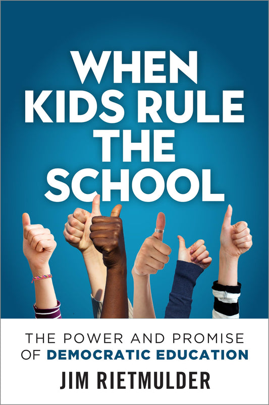 When Kids Rule the School: The Power and Promise of Democratic Education by Jim Rietmulder
