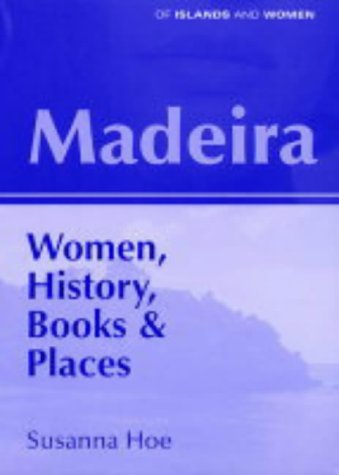Madeira: Women, History, Books and Places (Of Islands & Women S.) by Susanna Hoe
