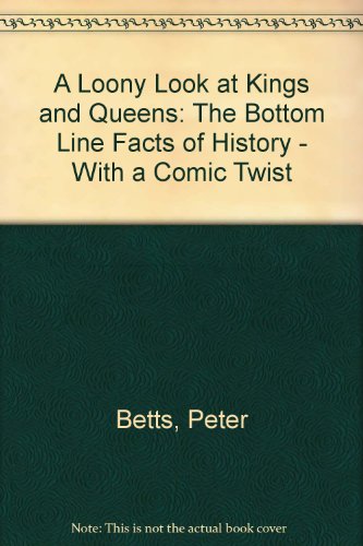 A Loony Look at Kings and Queens: The Bottom Line Facts of History - With a Comic Twist by Peter Betts