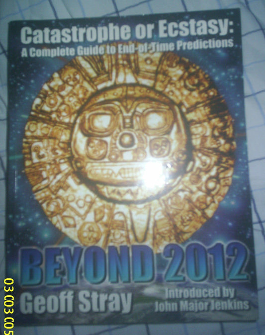 Beyond 2012: Catastrophe or Ecstasy - A Complete Guide to End-of-time Predictions by Geoff Stray