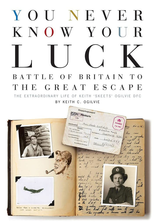 You Never Know Your Luck: Battle of Britain to the Great Escape: The Extraordinary Life of Keith 'Skeets' Ogilvie DFC by Keith C. Ogilvie