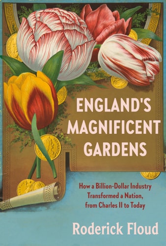 England's Magnificent Gardens: How a Billion-Dollar Industry Transformed a Nation, from Charles II to Today by Roderick Floud