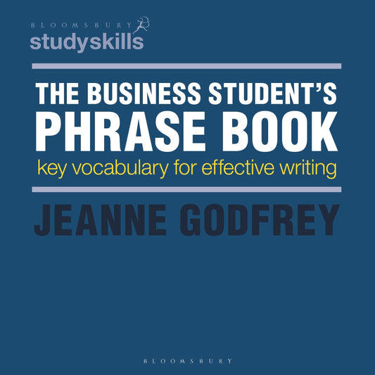 The Business Student's Phrase Book: Key Vocabulary for Effective Writing (Bloomsbury Study Skills, 5) by Jeanne Godfrey