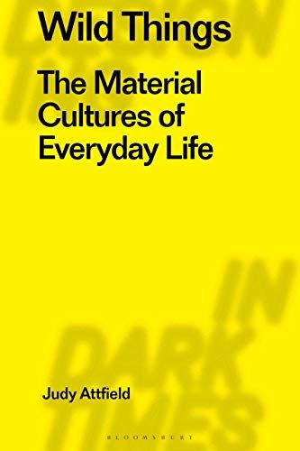 Wild Things: The Material Culture of Everyday Life (Radical Thinkers in Design, 4) by Judy Attfield