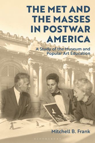 The Met and the Masses in Postwar America: A Study of the Museum and Popular Art Education by Mitchell Frank
