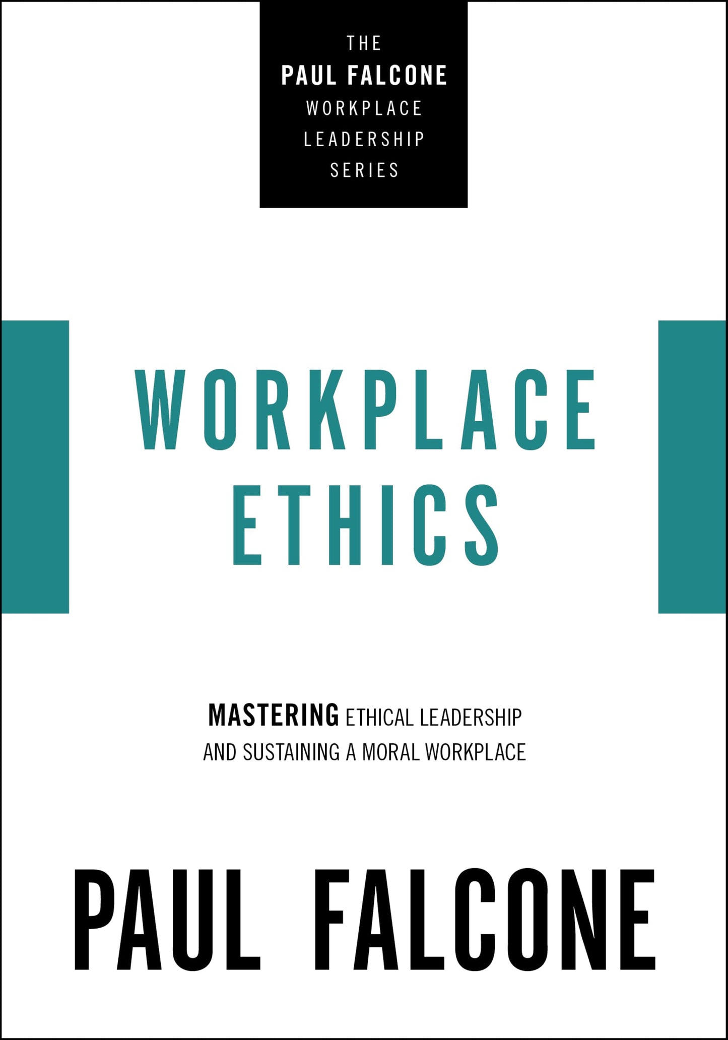 Workplace Ethics: Mastering Ethical Leadership and Sustaining a Moral Workplace (The Paul Falcone Workplace Leadership Series) by Paul Falcone
