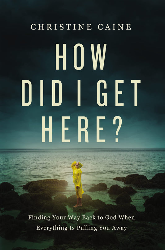 How Did I Get Here?: Finding Your Way Back to God When Everything is Pulling You Away by Christine Caine