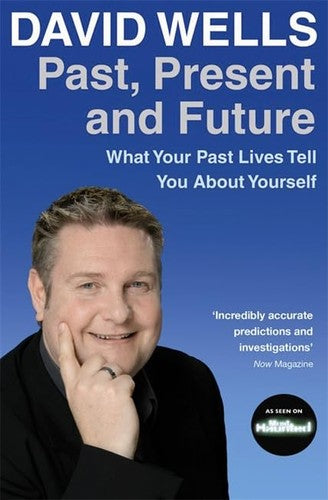 Past, Present and Future: What Your Past Lives Tell You about Yourself. David Wells by Dr David Wells