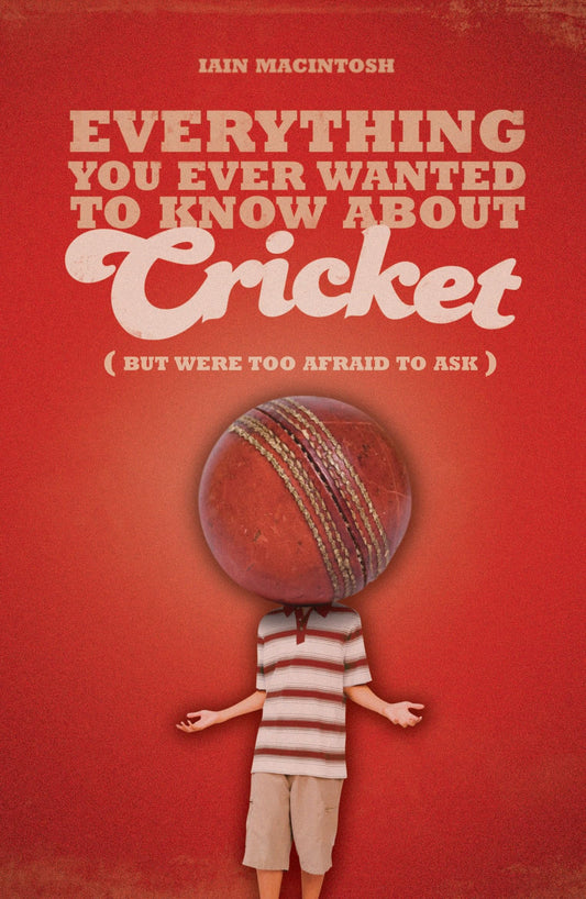 Everything You Ever Wanted to Know About Cricket But Were To by Iain Macintosh