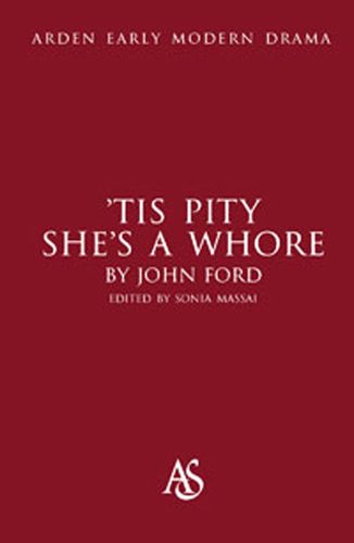 Tis Pity She's A Whore (Arden Early Modern Drama) by John Ford
