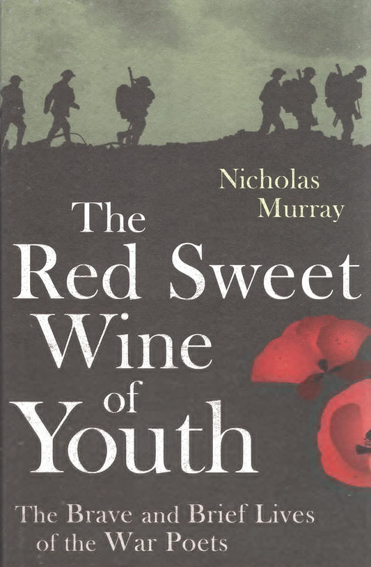 The Red Sweet Wine of Youth: The Brave and Brief Lives of the War Poets by Nicholas Murray
