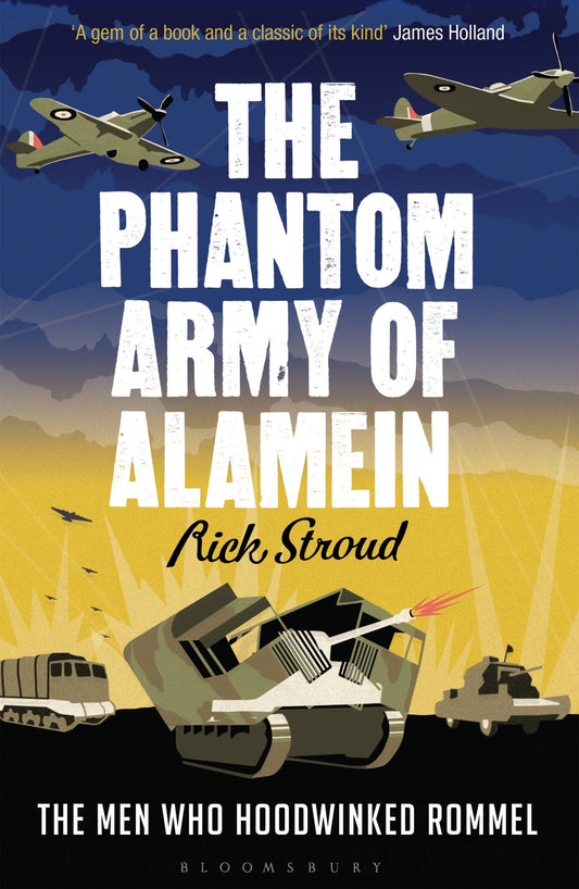 The Phantom Army of Alamein: The Men Who Hoodwinked Rommel by Rick Stroud