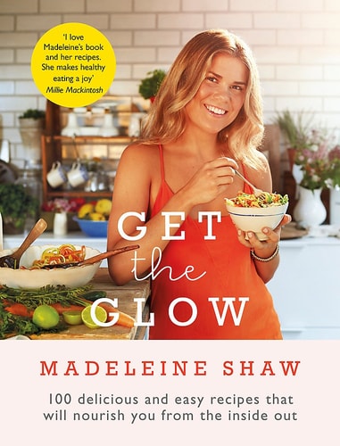 Get The Glow: Delicious and Easy Recipes That Will Nourish You from the Inside Out by Madeleine Shaw