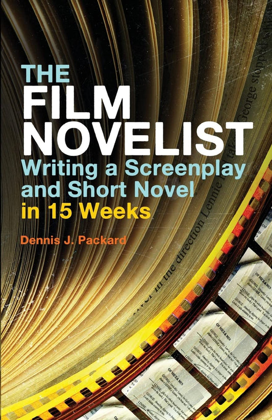 The Film Novelist: Writing a Screenplay and Short Novel in 15 Weeks by Dennis J. Packard