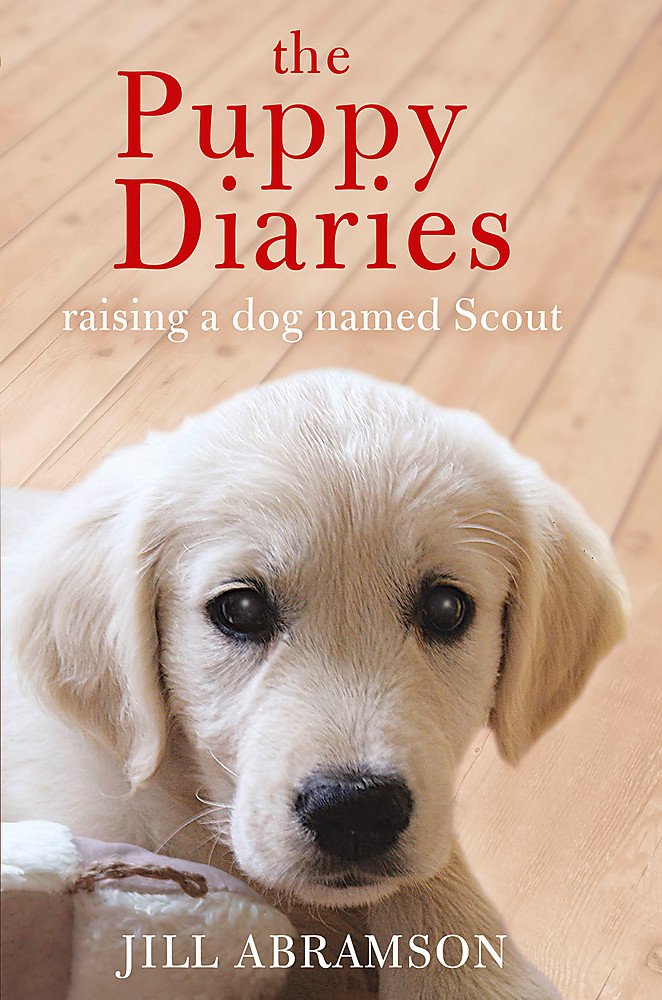 Puppy Diaries: Raising a Dog Named Scout by Jill Abramson