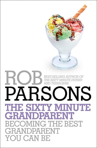 The Sixty Minute Grandparent: Becoming the Best Grandparent You Can Be by Rob Parsons